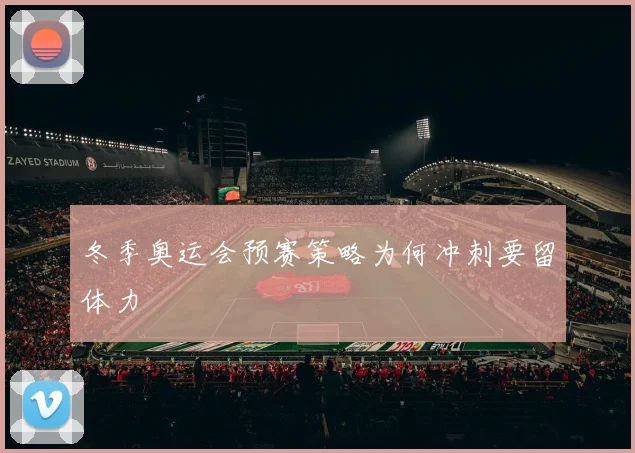 冬季奥运会预赛策略为何冲刺要留体力