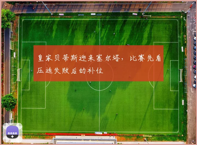 皇家贝蒂斯迎来塞尔塔，比赛先看压迫失败后的补位