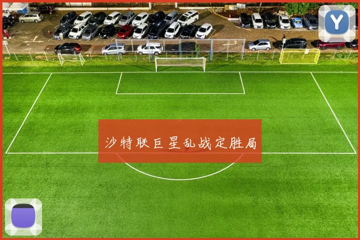 沙特联巨星乱战定胜局