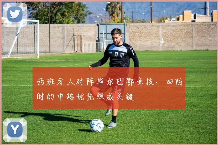 西班牙人对阵毕尔巴鄂竞技，回防时的中路优先级成关键
