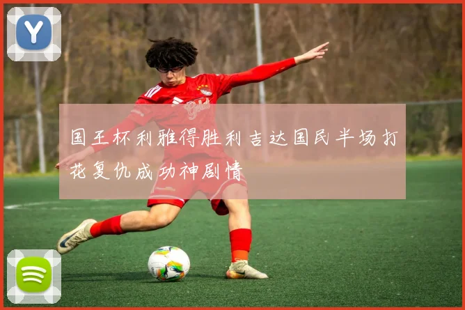 国王杯利雅得胜利吉达国民半场打花复仇成功神剧情