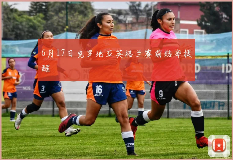 6月17日克罗地亚英格兰赛前赔率提醒