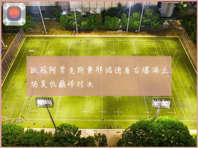 欧冠阿贾克斯费耶诺德看台爆满主场复仇巅峰对决
