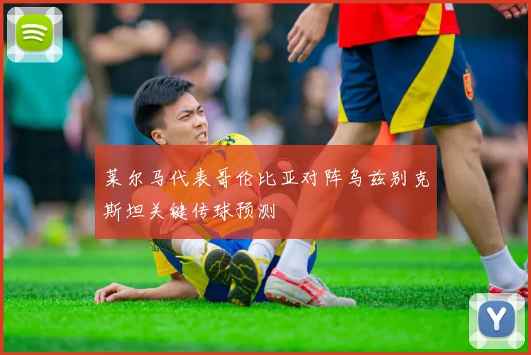莱尔马代表哥伦比亚对阵乌兹别克斯坦关键传球预测