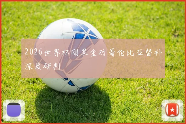 2026世界杯刚果金对哥伦比亚替补深度研判