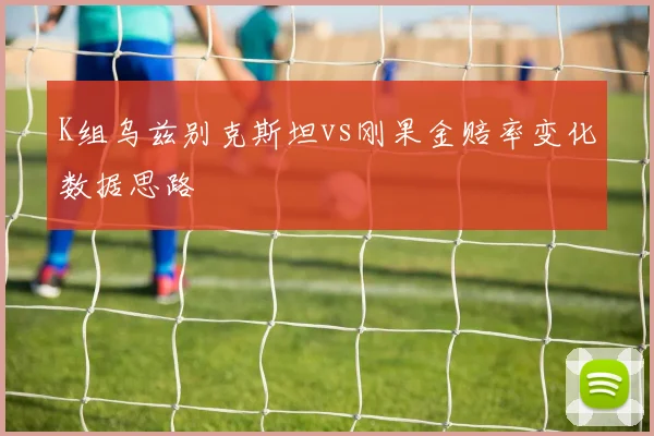 K组乌兹别克斯坦vs刚果金赔率变化数据思路