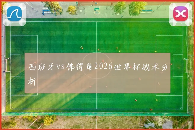 西班牙vs佛得角2026世界杯战术分析