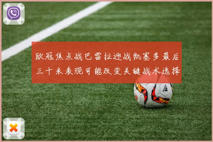 欧冠焦点战巴雷拉迎战凯塞多最后三十米表现可能改变关键战术选择