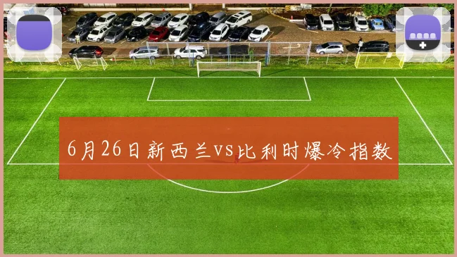 6月26日新西兰vs比利时爆冷指数