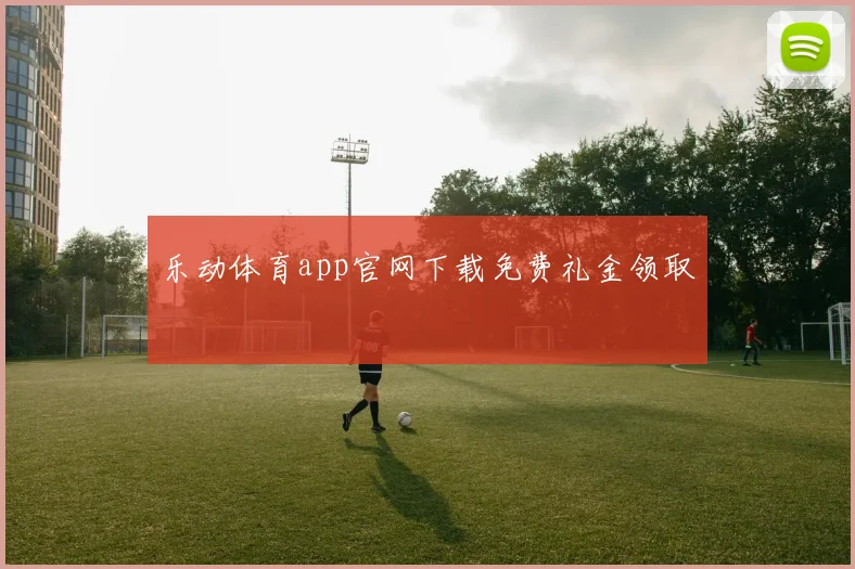 乐动体育app官网下载免费礼金领取