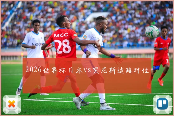 2026世界杯日本vs突尼斯边路对位