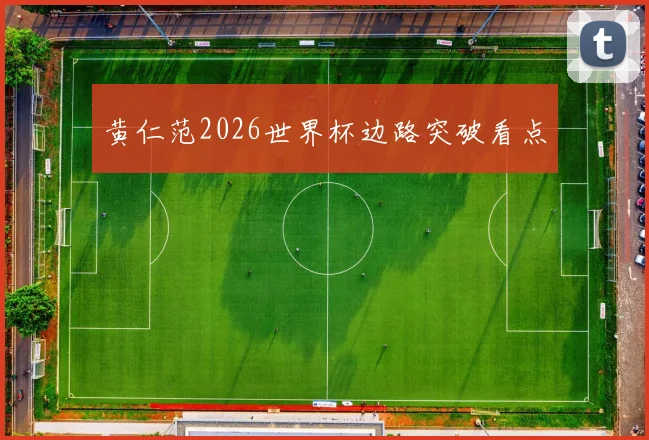 黄仁范2026世界杯边路突破看点