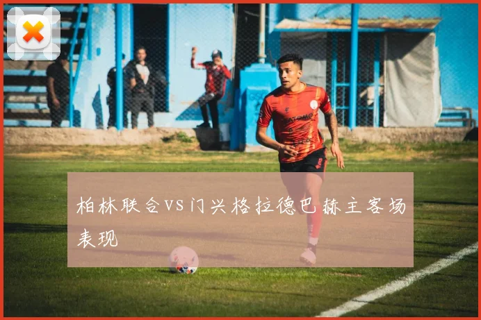 柏林联合vs门兴格拉德巴赫主客场表现