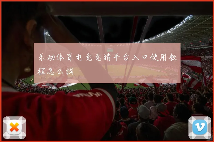 乐动体育电竞竞猜平台入口使用教程怎么找