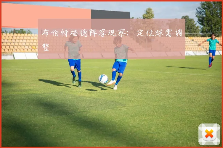 布伦特福德阵容观察：定位球需调整