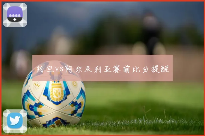 约旦vs阿尔及利亚赛前比分提醒