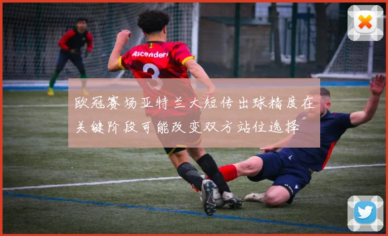 欧冠赛场亚特兰大短传出球精度在关键阶段可能改变双方站位选择