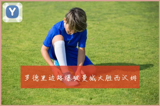 罗德里边路爆破曼城大胜西汉姆