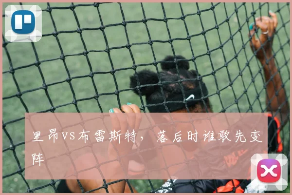 里昂vs布雷斯特,落后时谁敢先变阵