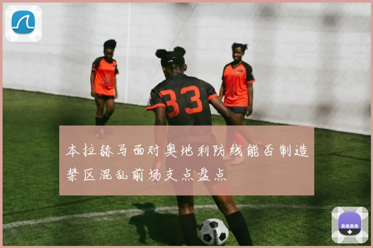 本拉赫马面对奥地利防线能否制造禁区混乱前场支点盘点