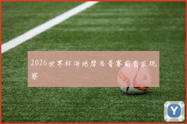 2026世界杯海地摩洛哥赛前首发观察