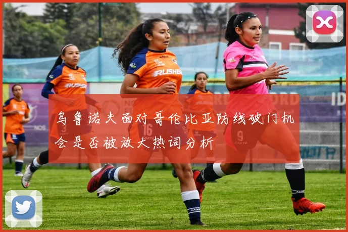 乌鲁诺夫面对哥伦比亚防线破门机会是否被放大热词分析