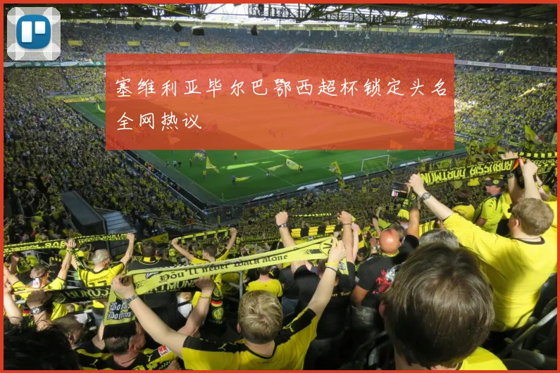 塞维利亚毕尔巴鄂西超杯锁定头名全网热议