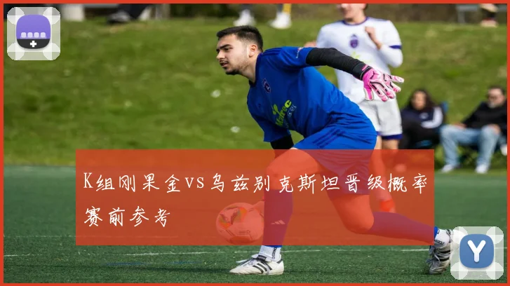 K组刚果金vs乌兹别克斯坦晋级概率赛前参考