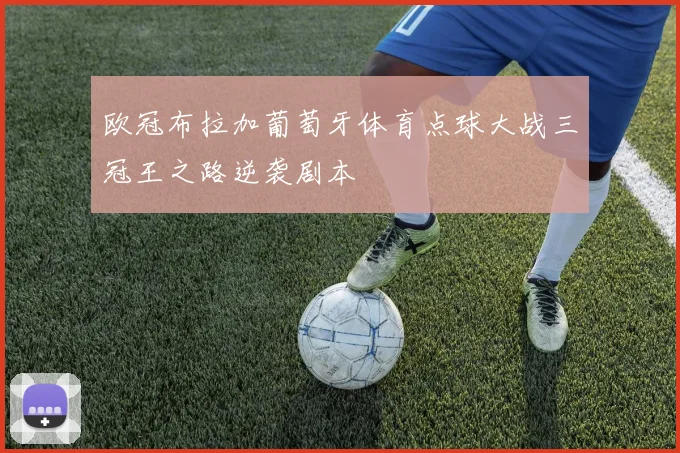 欧冠布拉加葡萄牙体育点球大战三冠王之路逆袭剧本