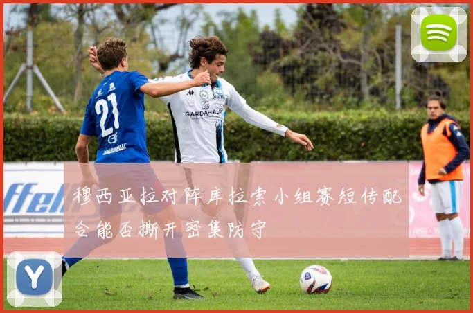 穆西亚拉对阵库拉索小组赛短传配合能否撕开密集防守