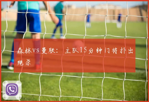 森林vs曼联：主队15分钟门将扑出绝杀