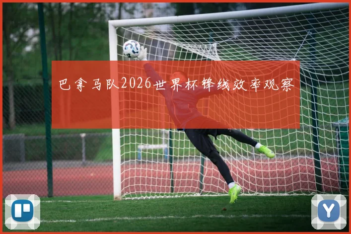 巴拿马队2026世界杯锋线效率观察