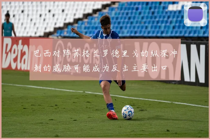 巴西对阵苏格兰罗德里戈的纵深冲刺的威胁可能成为反击主要出口