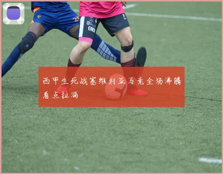 西甲生死战塞维利亚马竞全场沸腾看点拉满