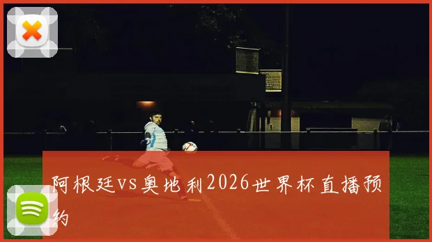 阿根廷vs奥地利2026世界杯直播预约